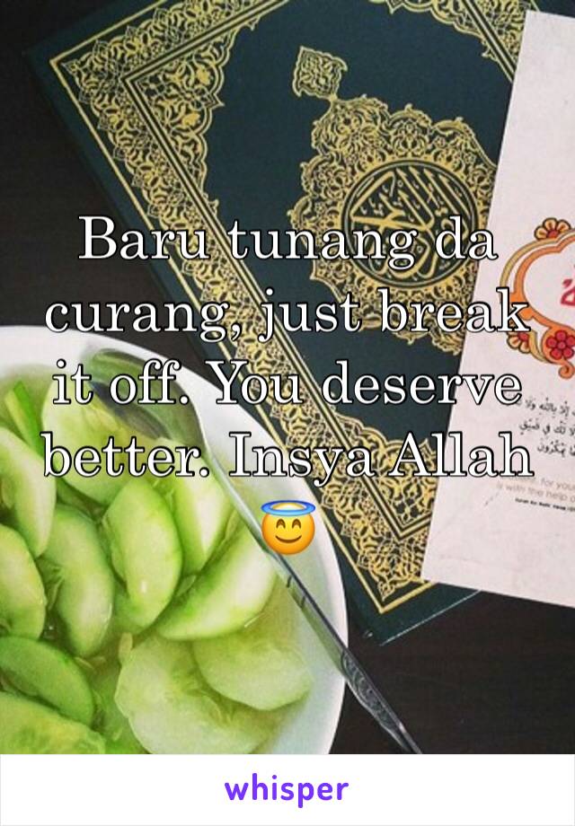 Baru tunang da curang, just break it off. You deserve better. Insya Allah 😇