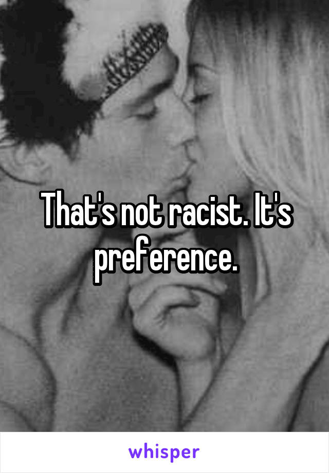 That's not racist. It's preference.