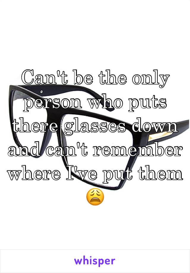 Can't be the only person who puts there glasses down and can't remember where I've put them 😩