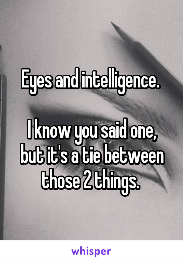 Eyes and intelligence. 

I know you said one, but it's a tie between those 2 things. 