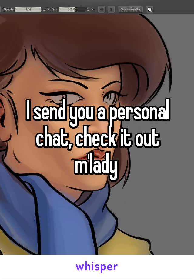 I send you a personal chat, check it out m'lady 