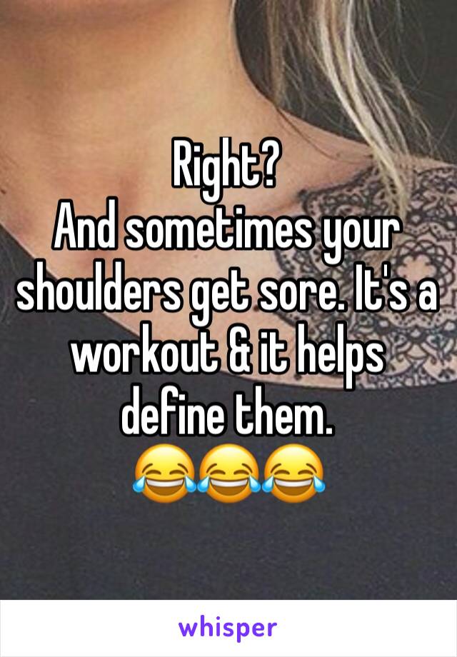 Right?
And sometimes your shoulders get sore. It's a workout & it helps define them. 
😂😂😂