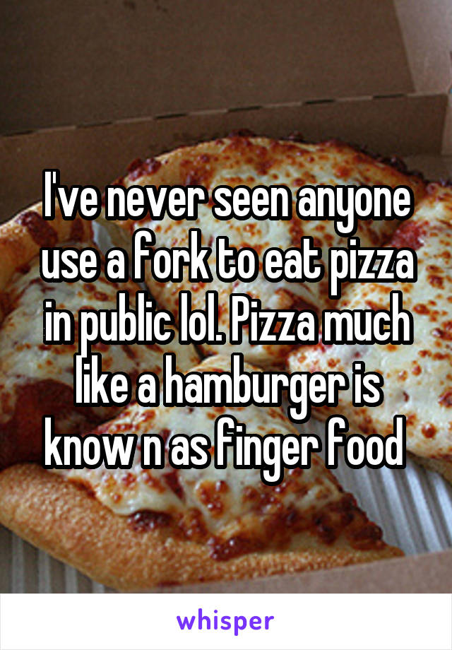 I've never seen anyone use a fork to eat pizza in public lol. Pizza much like a hamburger is know n as finger food 