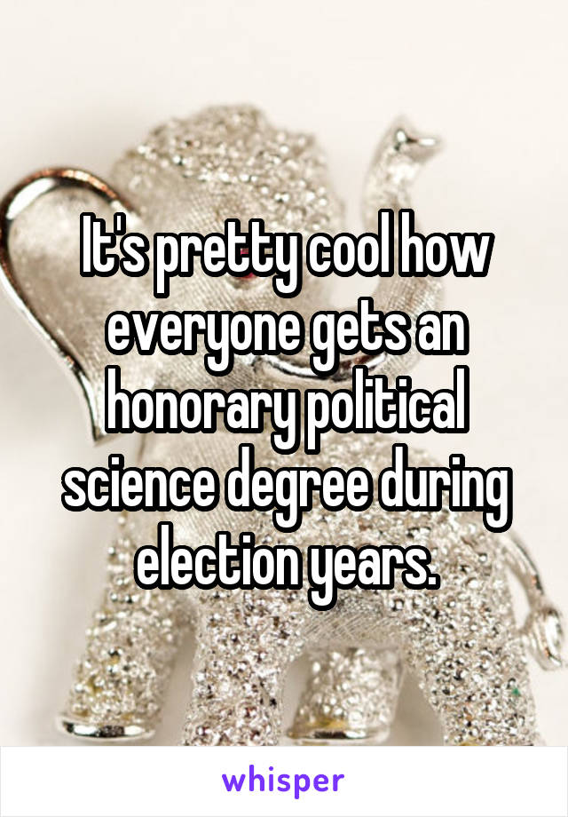 It's pretty cool how everyone gets an honorary political science degree during election years.