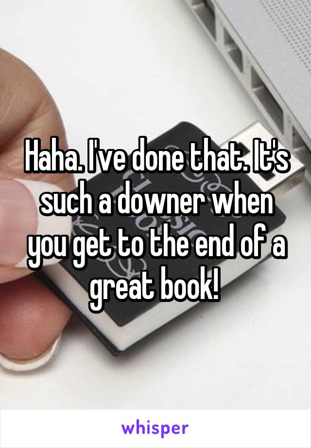 Haha. I've done that. It's such a downer when you get to the end of a great book! 