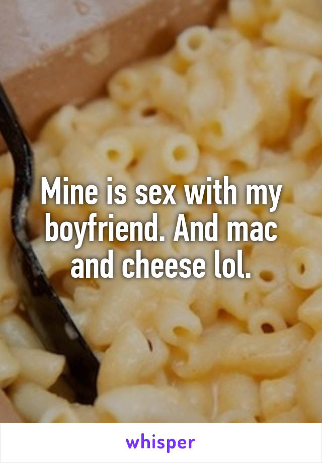 Mine is sex with my boyfriend. And mac and cheese lol.