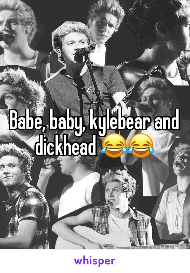 Babe, baby, kylebear and dickhead 😂😂