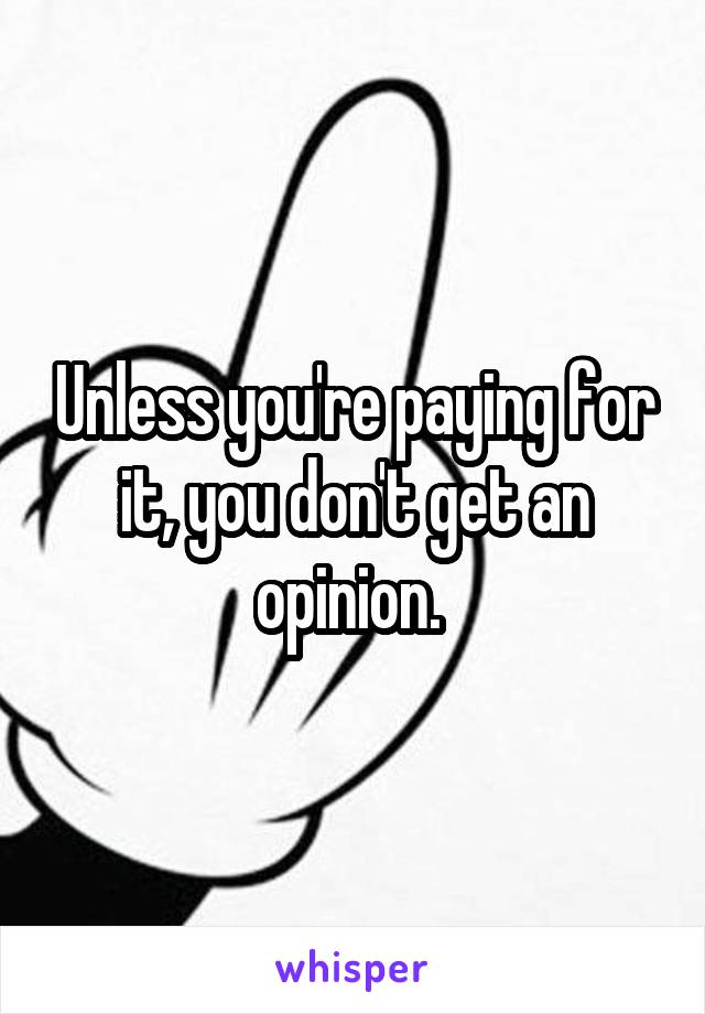 Unless you're paying for it, you don't get an opinion. 