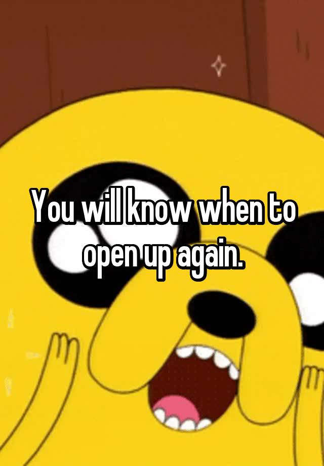 you-will-know-when-to-open-up-again