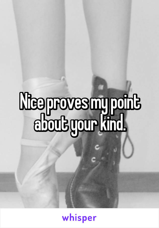 Nice proves my point about your kind.