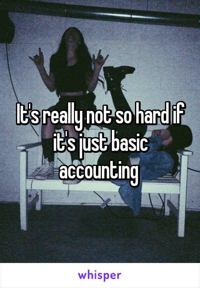 It's really not so hard if it's just basic accounting 