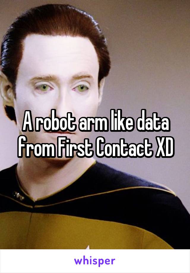 A robot arm like data from First Contact XD