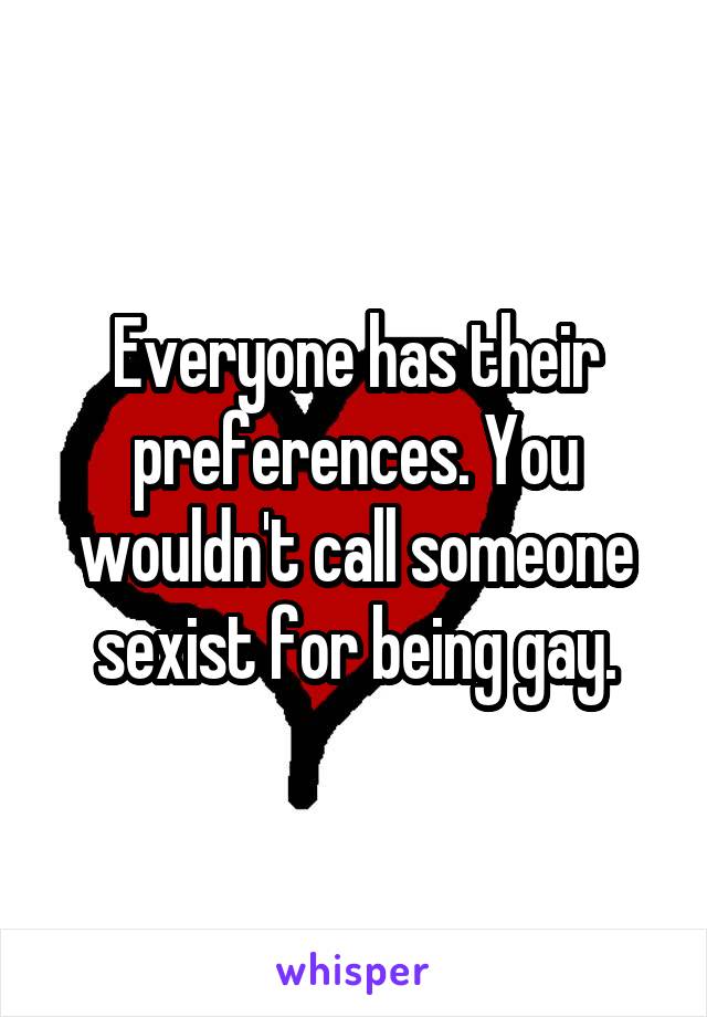 Everyone has their preferences. You wouldn't call someone sexist for being gay.