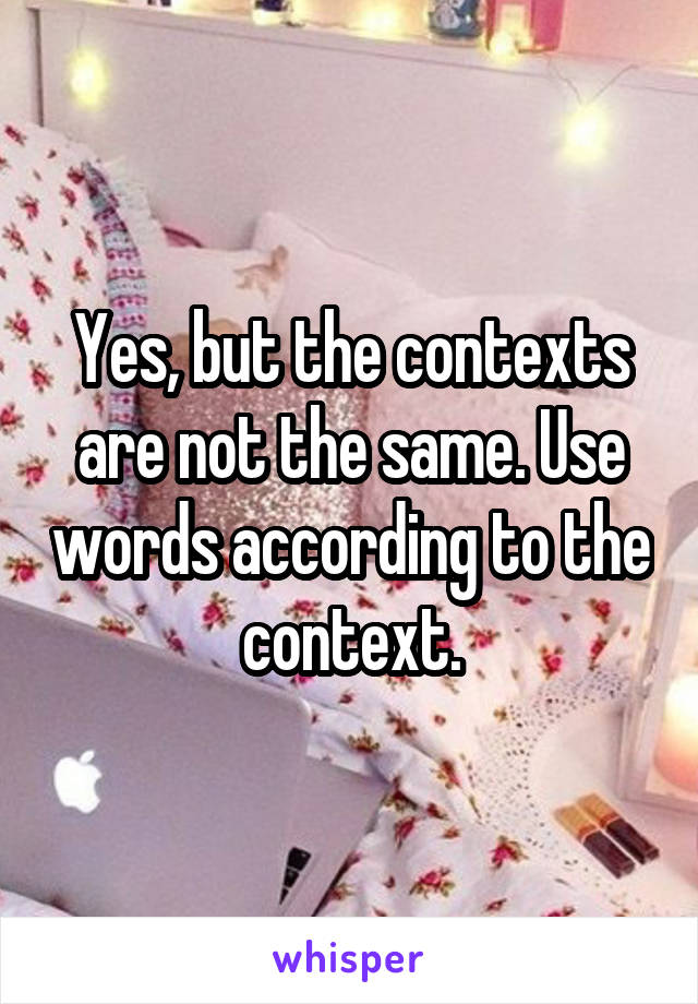 Yes, but the contexts are not the same. Use words according to the context.