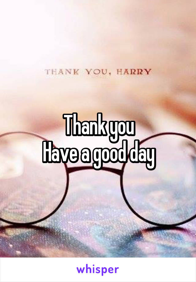 Thank you
Have a good day