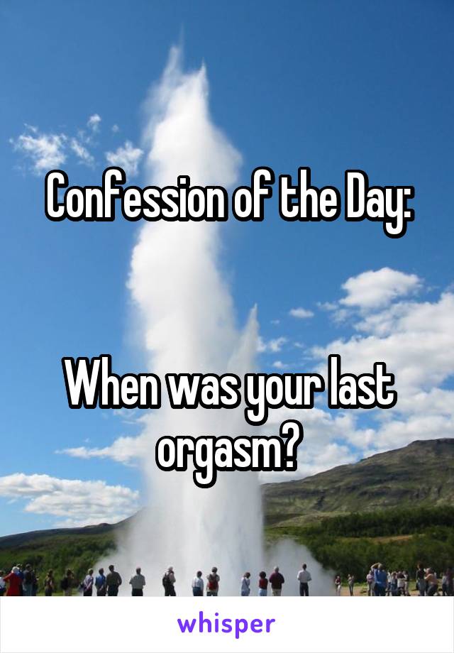 Confession of the Day:


When was your last orgasm?