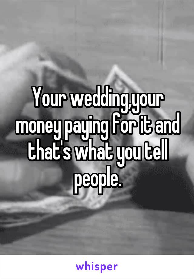 Your wedding,your money paying for it and that's what you tell people.