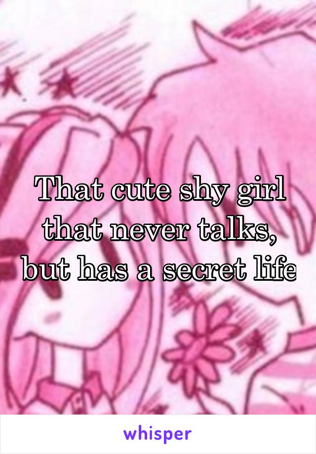 That cute shy girl that never talks, but has a secret life