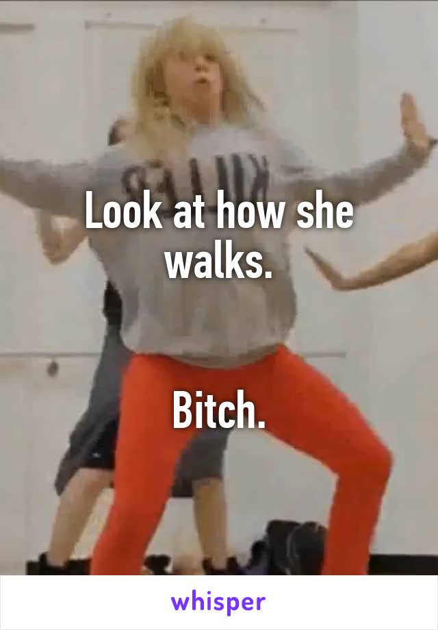 Look at how she walks.


Bitch.