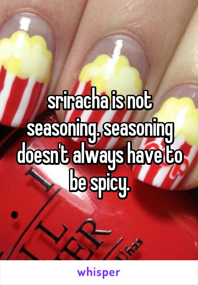 sriracha is not seasoning. seasoning doesn't always have to be spicy.