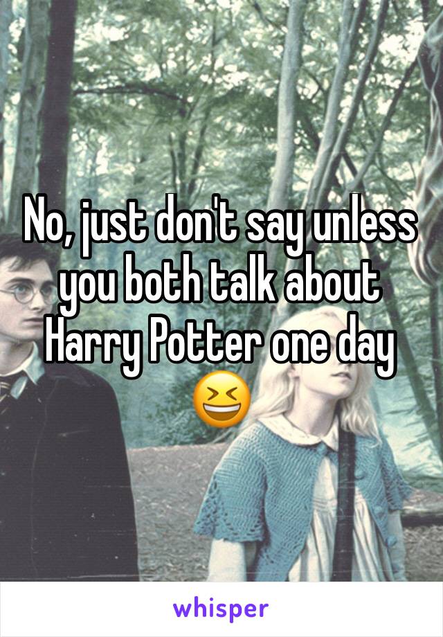 No, just don't say unless you both talk about Harry Potter one day 😆