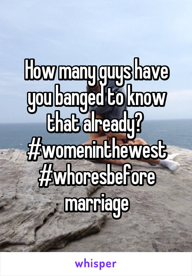 How many guys have you banged to know that already? 
#womeninthewest
#whoresbefore
marriage