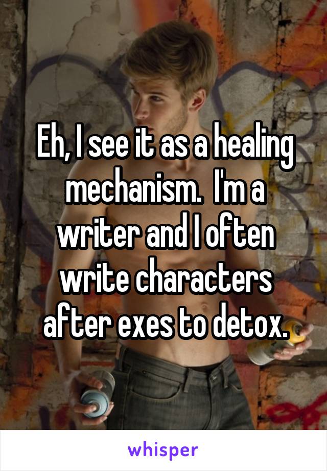 Eh, I see it as a healing mechanism.  I'm a writer and I often write characters after exes to detox.