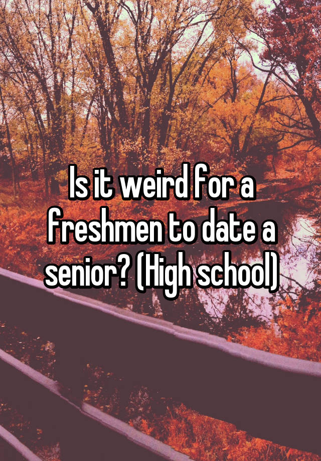 is-it-weird-for-a-freshmen-to-date-a-senior-high-school