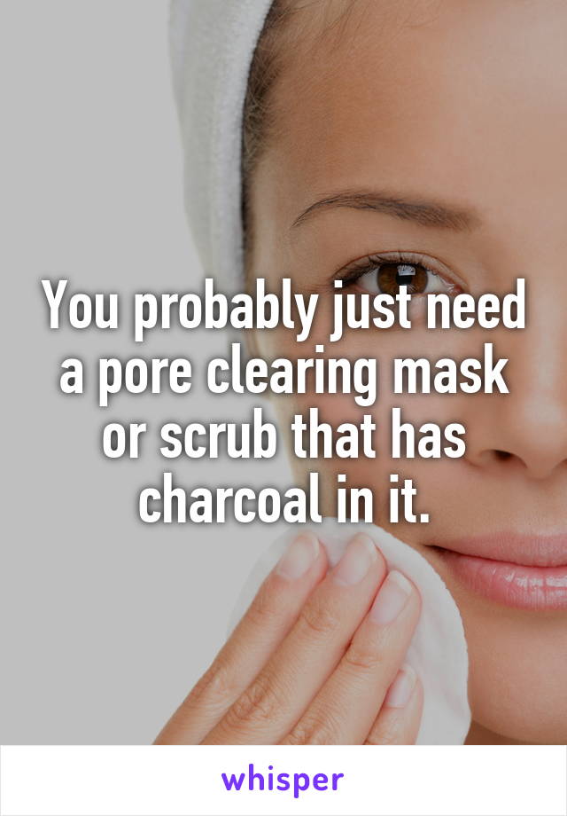 You probably just need a pore clearing mask or scrub that has charcoal in it.