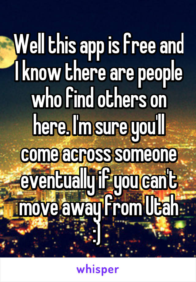 Well this app is free and I know there are people who find others on here. I'm sure you'll come across someone eventually if you can't move away from Utah :) 