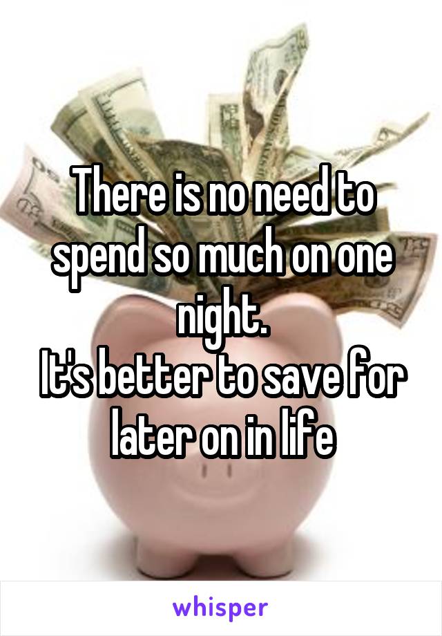 There is no need to spend so much on one night.
It's better to save for later on in life