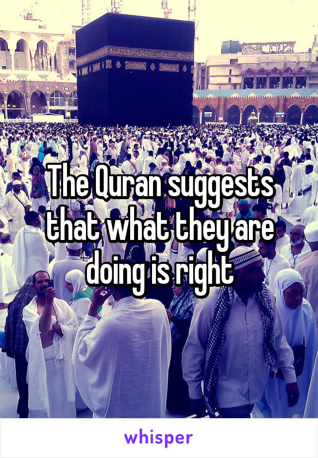 The Quran suggests that what they are doing is right