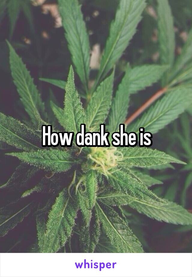 How dank she is