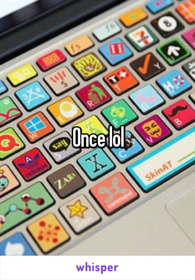 Once lol