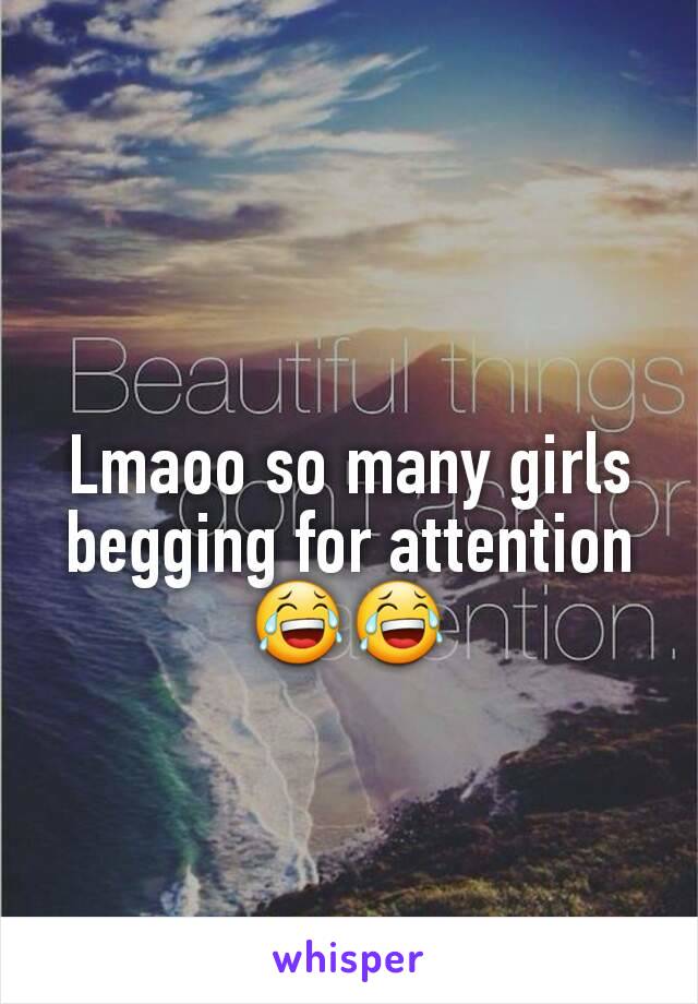 Lmaoo so many girls begging for attention 😂😂