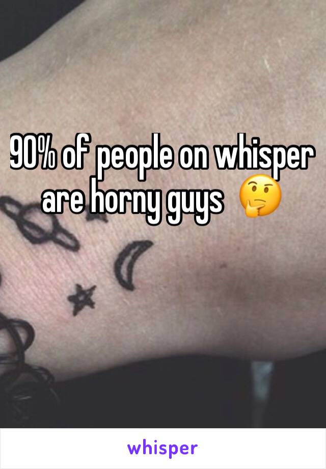 90% of people on whisper are horny guys  🤔