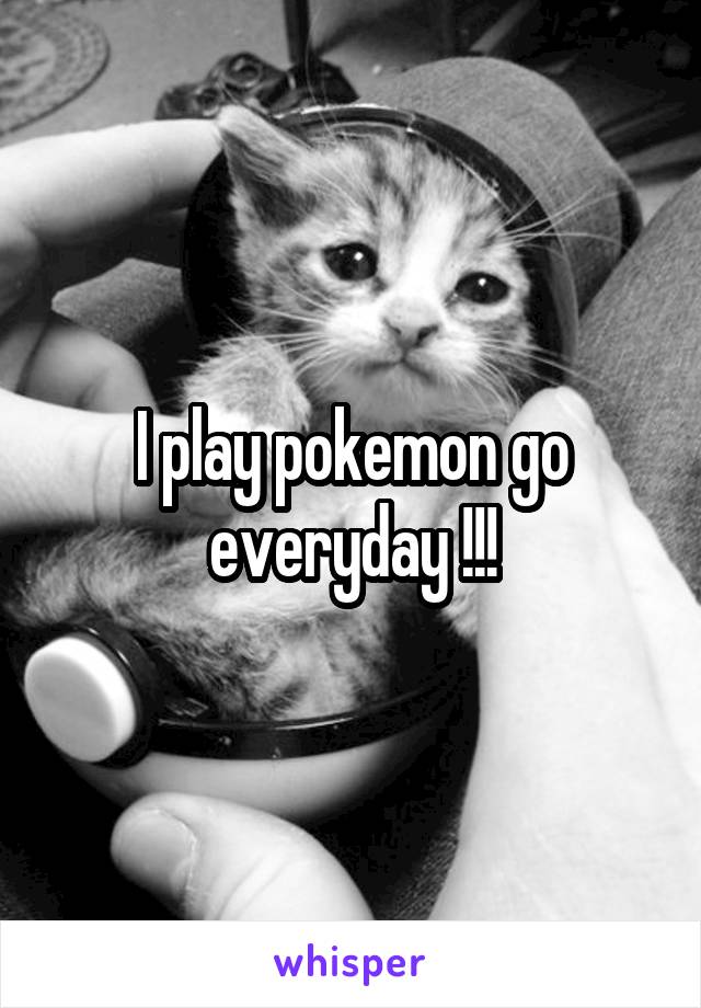 I play pokemon go everyday !!!