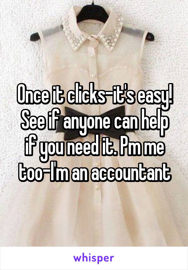 Once it clicks-it's easy!
See if anyone can help if you need it. Pm me too-I'm an accountant