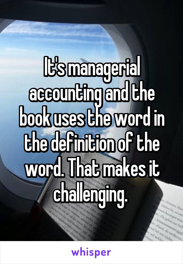 It's managerial accounting and the book uses the word in the definition of the word. That makes it challenging. 