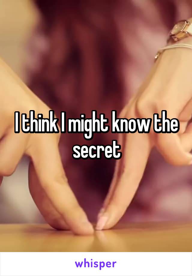 I think I might know the secret