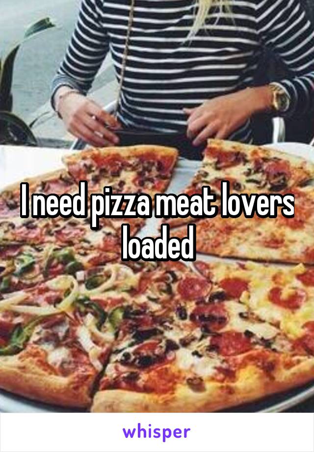 I need pizza meat lovers loaded