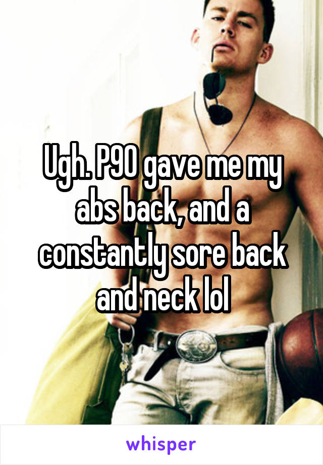 Ugh. P90 gave me my abs back, and a constantly sore back and neck lol