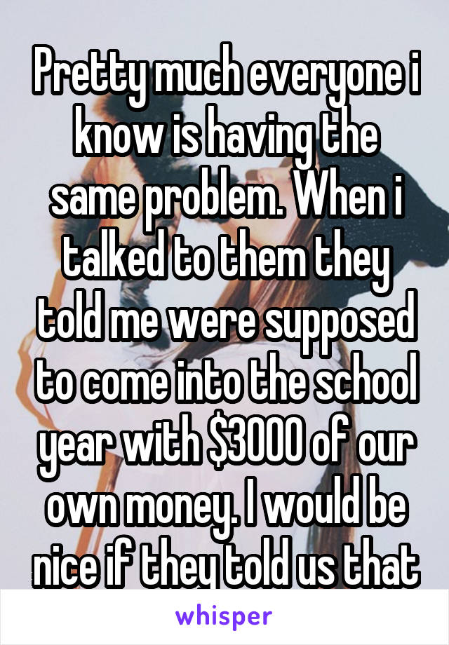 Pretty much everyone i know is having the same problem. When i talked to them they told me were supposed to come into the school year with $3000 of our own money. I would be nice if they told us that