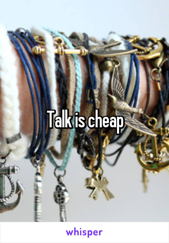 Talk is cheap