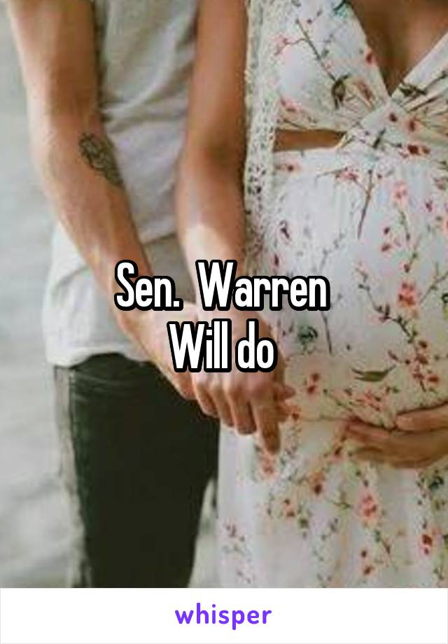 Sen.  Warren 
Will do 