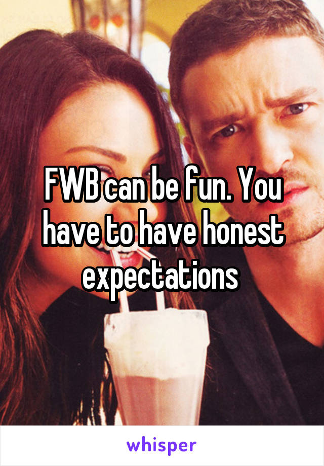 FWB can be fun. You have to have honest expectations 