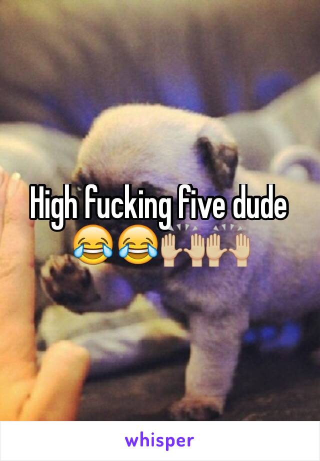 High fucking five dude 😂😂🙌🏼🙌🏼