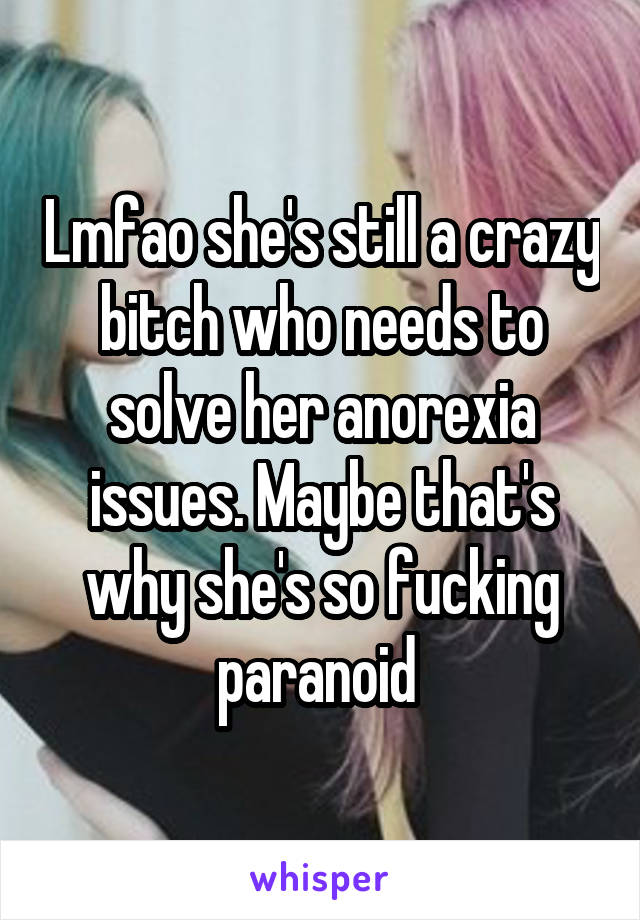 Lmfao she's still a crazy bitch who needs to solve her anorexia issues. Maybe that's why she's so fucking paranoid 