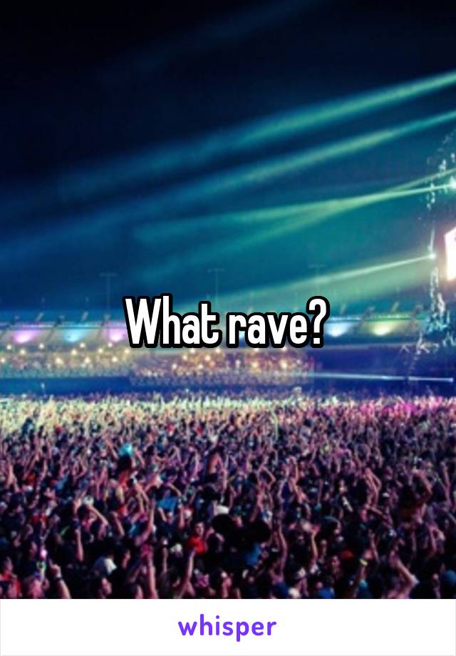 What rave? 