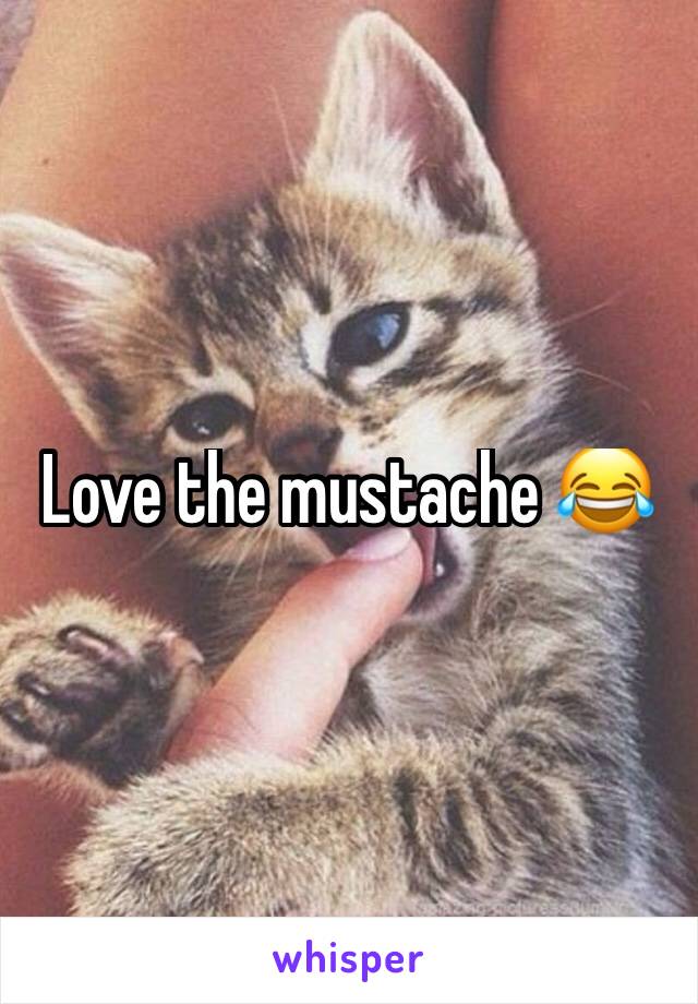 Love the mustache 😂 